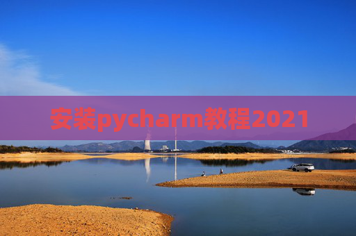 安装pycharm教程2021 安装pycharm教程2021